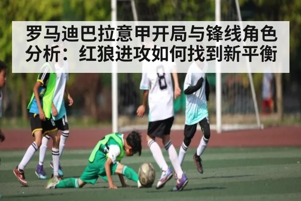 罗马迪巴拉意甲开局与锋线角色分析：红狼进攻如何找到新平衡