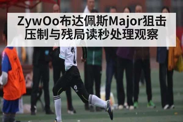ZywOo布达佩斯Major狙击压制与残局读秒处理观察