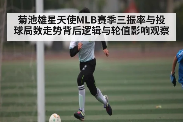 菊池雄星天使MLB赛季三振率与投球局数走势背后逻辑与轮值影响观察